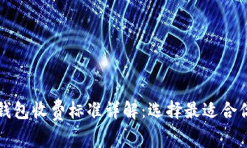 区块链钱包收费标准详解：选择最适合你的钱包