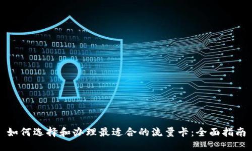 如何选择和办理最适合的流量卡：全面指南