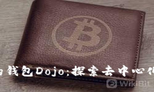 以太坊V神的钱包Dojo：探索去中心化钱包的未来