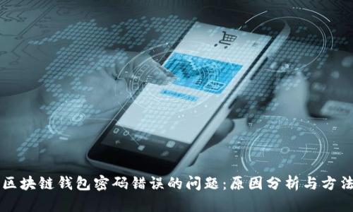 解决区块链钱包密码错误的问题：原因分析与方法推荐