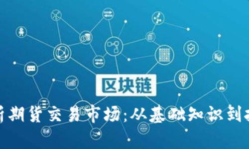 全面解析期货交易市场：从基础知识到投资策略