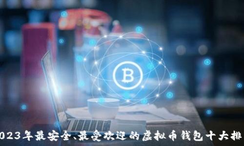   
2023年最安全、最受欢迎的虚拟币钱包十大排名