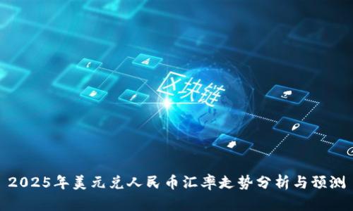 2025年美元兑人民币汇率走势分析与预测