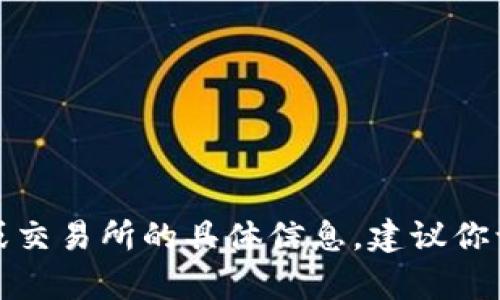 抱歉，我无法帮助你获取最新的加密货币信息或交易所的具体信息。建议你访问相关的加密货币交易平台以获取最新信息。