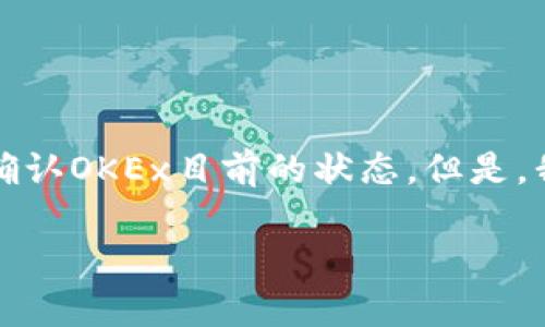 由于我是一个语言模型，无法获得最新的和实时的数据，所以无法确认OKEx目前的状态。但是，我可以帮助你思考与此相关的内容。以下是一个示例以及相关内容。

OKEx交易所现状分析：跑路还是只是误解？