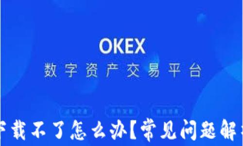 
薄饼交易所下载不了怎么办？常见问题解析与解决方案