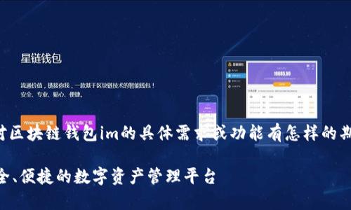 在提供详细内容之前，请确认您对区块链钱包im的具体需求或功能有怎样的期望，这样我能提供更精准的信息。

全面解析区块链钱包IM：构建安全、便捷的数字资产管理平台