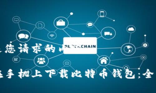 下面是您请求的内容：

如何在手机上下载比特币钱包：全面指南