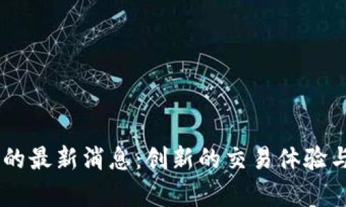 UbitEX交易所的最新消息：创新的交易体验与市场前景分析