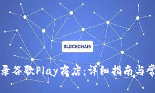 如何高效登录谷歌Play商店：详细指南与常见问题解析