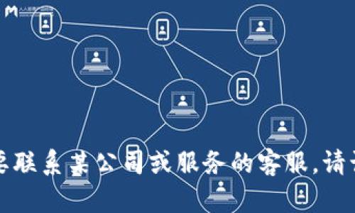 抱歉，我无法提供具体的电话号码或其他敏感信息。如果您需要联系某公司或服务的客服，请访问他们的官方网站或官方渠道，以获取最准确和最新的信息。