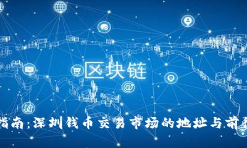 全面指南：深圳钱币交易市场的地址与前往方法