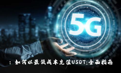 : 如何以最低成本充值USDT：全面指南