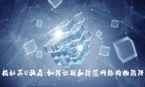 揭秘买U骗局：如何识别和防范网络购物陷阱