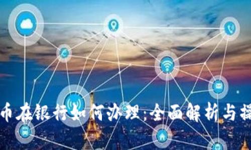 数字货币在银行如何办理：全面解析与操作指南