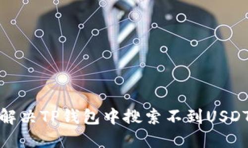 : 如何解决TP钱包中搜索不到USDT的问题