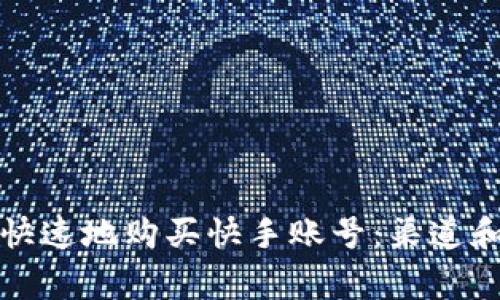 如何安全快速地购买快手账号：渠道和注意事项