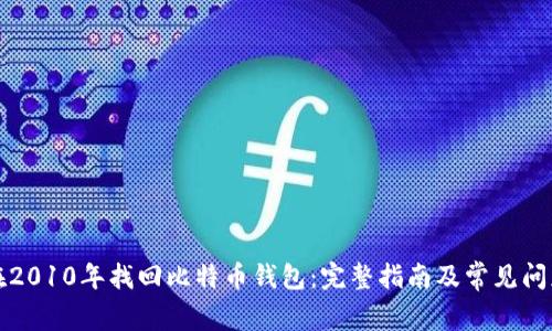 如何在2010年找回比特币钱包：完整指南及常见问题解答