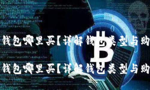 比特币钱包哪里买？详解钱包类型与购买渠道

比特币钱包哪里买？详解钱包类型与购买渠道