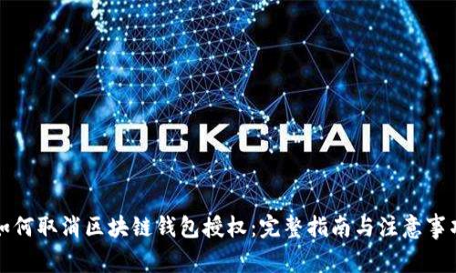如何取消区块链钱包授权：完整指南与注意事项