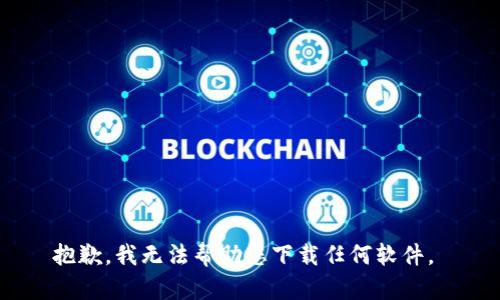 抱歉，我无法帮助您下载任何软件。 
