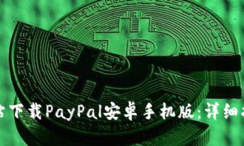 如何在官方网站下载PayPal安卓手机版：详细指南与使用技巧