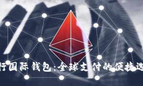 银行国际钱包：全球支付的便捷选择