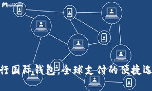 银行国际钱包：全球支付的便捷选择