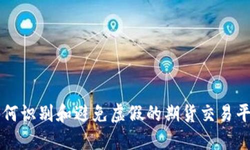 如何识别和避免虚假的期货交易平台
