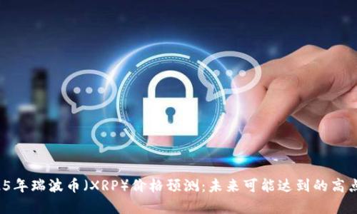  2025年瑞波币（XRP）价格预测：未来可能达到的高点分析