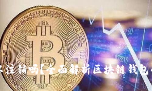 区块链钱包可以注销吗？全面解析区块链钱包的注销与安全性