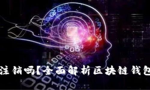 区块链钱包可以注销吗？全面解析区块链钱包的注销与安全性