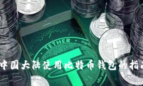 全面解析：在中国大陆使用比特币钱包的指南与注意事项