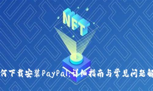 如何下载安装PayPal：详细指南与常见问题解答