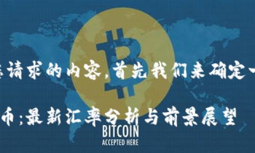 为了生成一个符合您请求的内容，首先我们来确定一个合适的和关键词。

1万比特币兑换人民币：最新汇率分析与前景展望