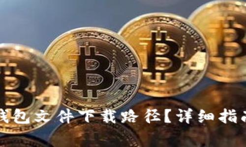 如何找到比特币钱包文件下载路径？详细指南与常见问题解答