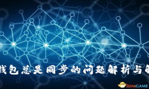 以太坊钱包总是同步的问题解析与解决方案