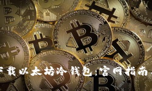 如何安全下载以太坊冷钱包：官网指南与详细解析