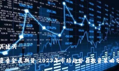 与关键词

投资贵金属期货：2023年市场趋势与投资策略分析