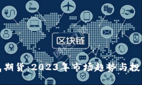与关键词

投资贵金属期货：2023年市场趋势与投资策略分析