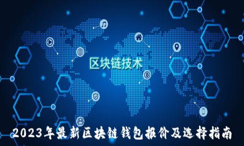   
2023年最新区块链钱包报价及选择指南