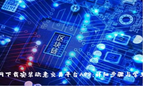 如何在官网下载安装欧意交易平台APP：详细步骤与常见问题解答