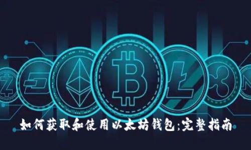 如何获取和使用以太坊钱包：完整指南