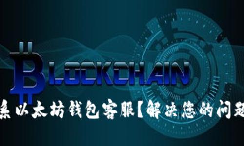 如何联系以太坊钱包客服？解决您的问题与疑惑