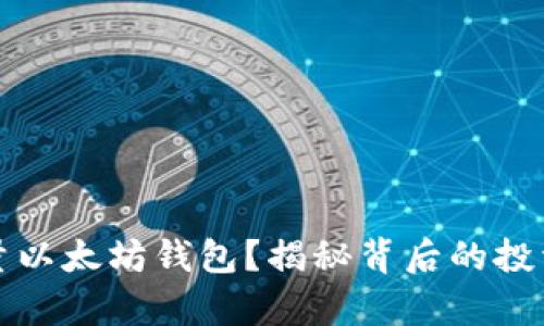 谁拥有大量以太坊钱包？揭秘背后的投资者与机构