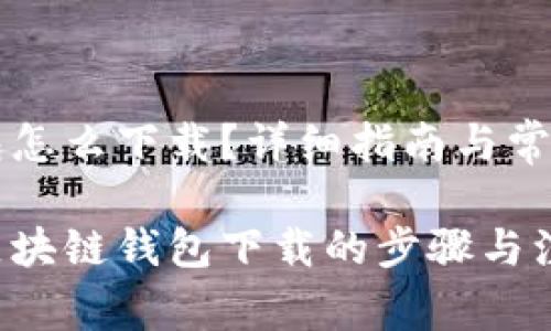 区块链钱包怎么下载？详细指南与常见问题解析

深入了解区块链钱包下载的步骤与注意事项