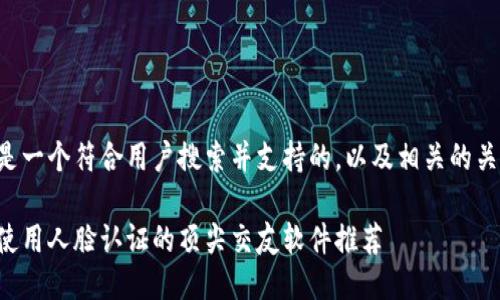 下面是一个符合用户搜索并支持的，以及相关的关键词：

必须使用人脸认证的顶尖交友软件推荐