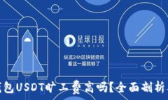   币信钱包USDT旷工费高吗