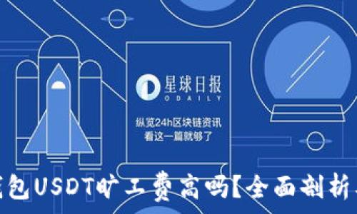   
币信钱包USDT旷工费高吗？全面剖析及策略