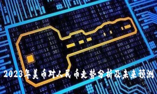 2023年美币对人民币走势分析及未来预测